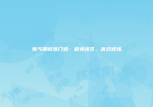 炼气期修炼门道：避免误区，高效修炼