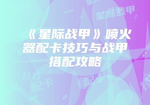 《星际战甲》喷火器配卡技巧与战甲搭配攻略