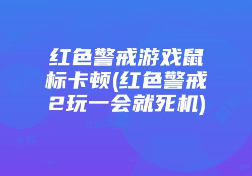 红色警戒游戏鼠标卡顿(红色警戒2玩一会就死机)