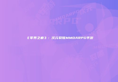 《零界之痕》：次元裂隙MMOARPG手游