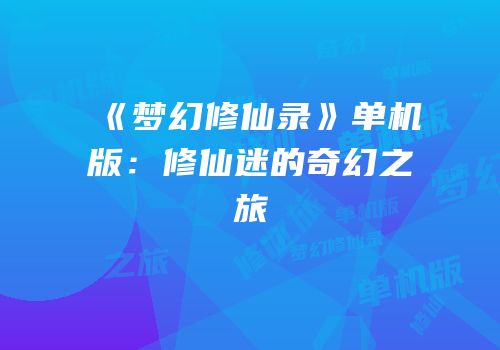 《梦幻修仙录》单机版：修仙迷的奇幻之旅