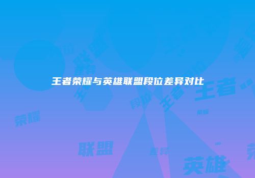 王者荣耀与英雄联盟段位差异对比