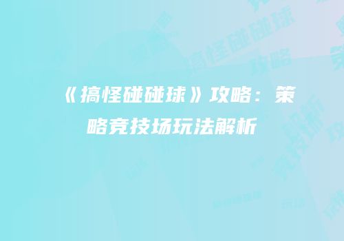 《搞怪碰碰球》攻略：策略竞技场玩法解析