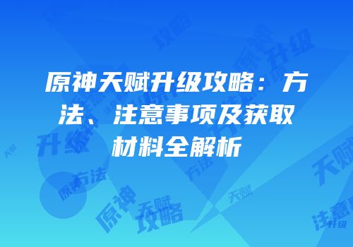 原神天赋升级攻略：方法、注意事项及获取材料全解析