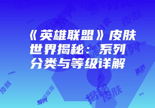 《英雄联盟》皮肤世界揭秘：系列分类与等级详解