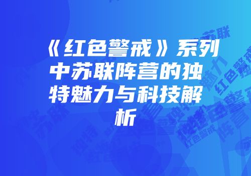 《红色警戒》系列中苏联阵营的独特魅力与科技解析