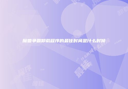 魔兽争霸卸载程序的最佳时间是什么时候