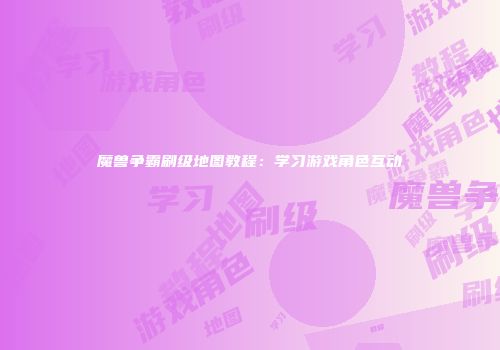 魔兽争霸刷级地图教程：学习游戏角色互动