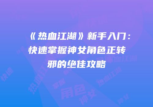《热血江湖》新手入门：快速掌握神女角色正转邪的绝佳攻略
