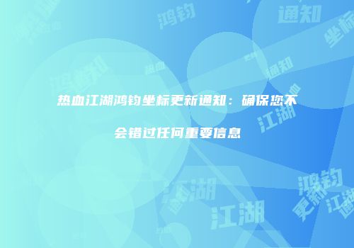 热血江湖鸿钧坐标更新通知:确保您不会错过任何重要信息