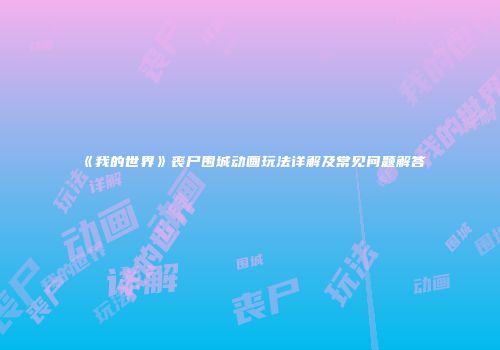 《我的世界》丧尸围城动画玩法详解及常见问题解答