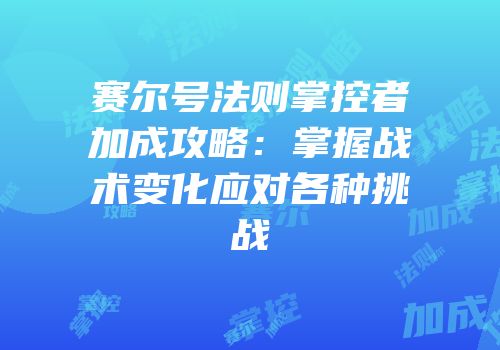 赛尔号法则掌控者加成攻略：掌握战术变化应对各种挑战