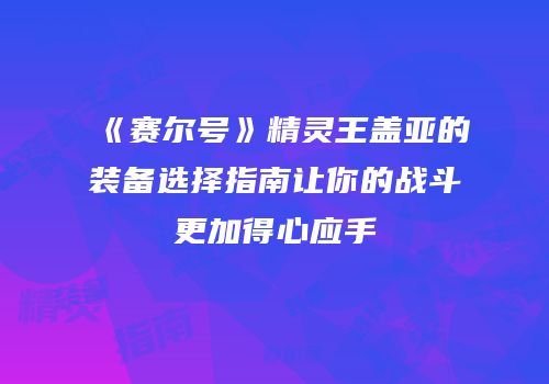 《赛尔号》精灵王盖亚的装备选择指南让你的战斗更加得心应手