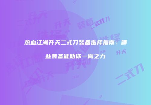 热血江湖升天二式刀装备选择指南：哪些装备能助你一臂之力