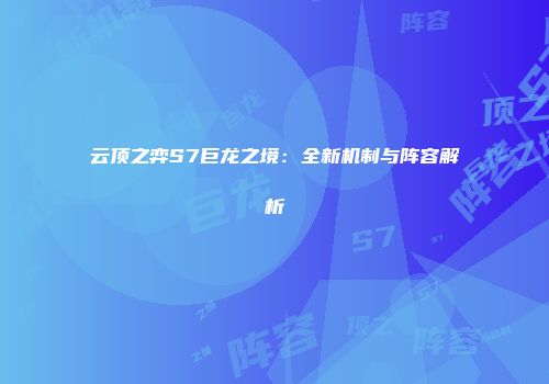 云顶之弈S7巨龙之境：全新机制与阵容解析