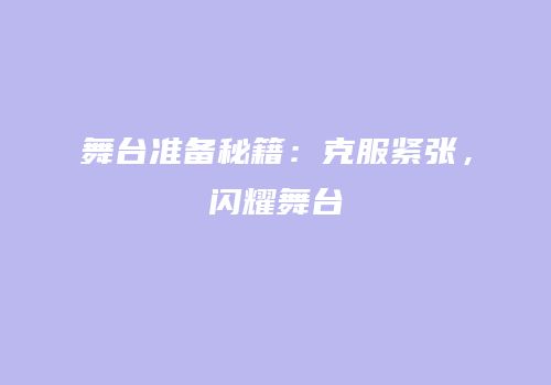 舞台准备秘籍：克服紧张，闪耀舞台