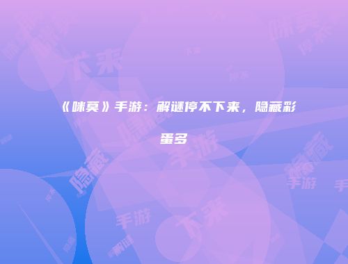 《咪莫》手游：解谜停不下来，隐藏彩蛋多