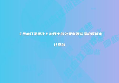 《热血江湖进化》游戏中的效果有哪些是值得玩家注意的