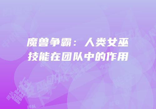 魔兽争霸：人类女巫技能在团队中的作用