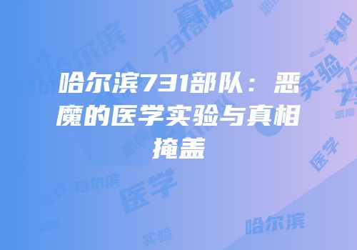 哈尔滨731部队：恶魔的医学实验与真相掩盖