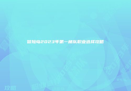 冒险岛2023年第一梯队职业选择攻略