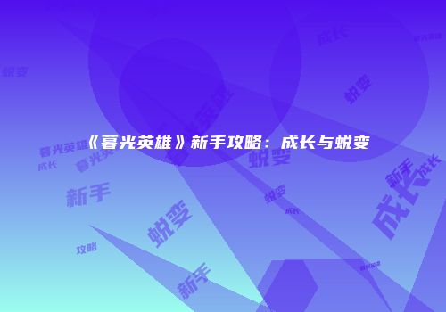 《暮光英雄》新手攻略：成长与蜕变