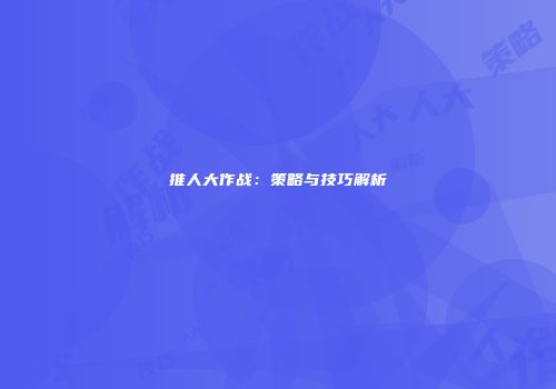 推人大作战：策略与技巧解析