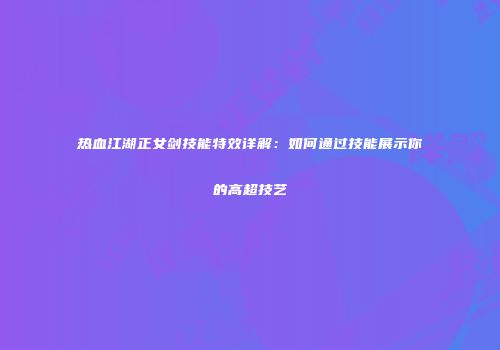 热血江湖正女剑技能特效详解：如何通过技能展示你的高超技艺