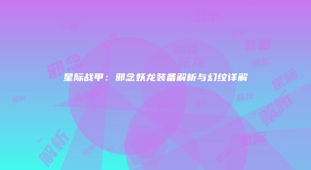 星际战甲：邪念妖龙装备解析与幻纹详解