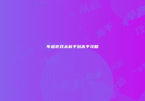 车道游戏从新手到高手攻略