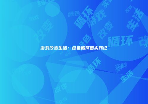 游戏改变生活：绿色循环圈实践记