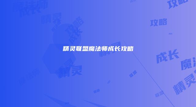 精灵联盟魔法师成长攻略