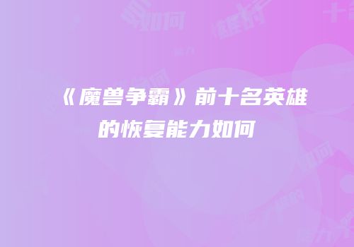 《魔兽争霸》前十名英雄的恢复能力如何