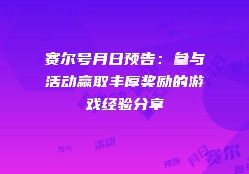 赛尔号月日预告：参与活动赢取丰厚奖励的游戏经验分享