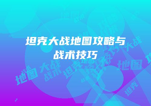 坦克大战地图攻略与战术技巧