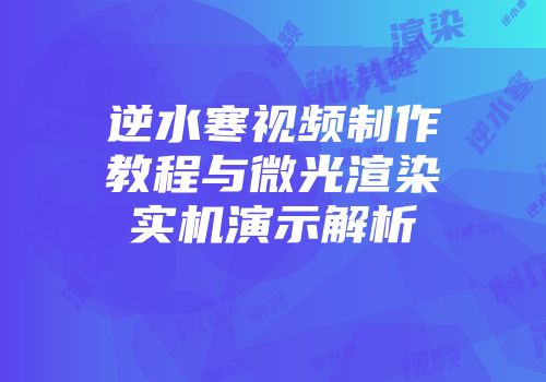 逆水寒视频制作教程与微光渲染实机演示解析