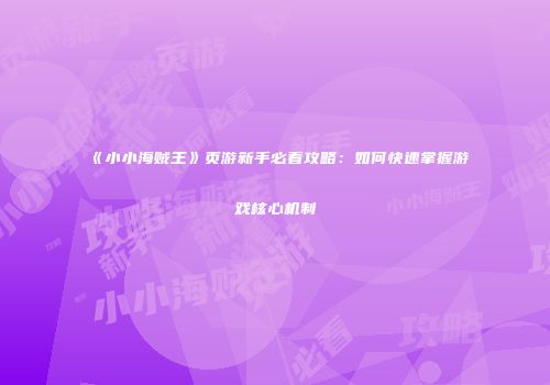 《小小海贼王》页游新手必看攻略：如何快速掌握游戏核心机制