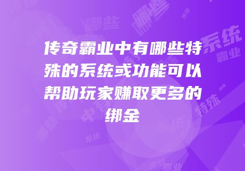 传奇霸业中有哪些特殊的系统或功能可以帮助玩家赚取更多的绑金