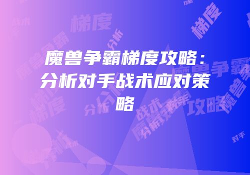 魔兽争霸梯度攻略：分析对手战术应对策略