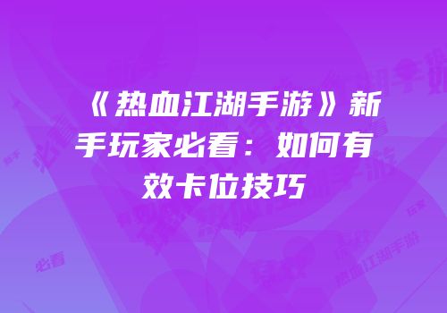 《热血江湖手游》新手玩家必看：如何有效卡位技巧