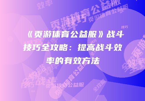 《页游体育公益服》战斗技巧全攻略：提高战斗效率的有效方法