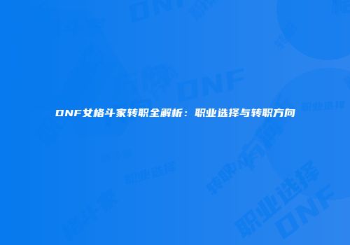 DNF女格斗家转职全解析：职业选择与转职方向