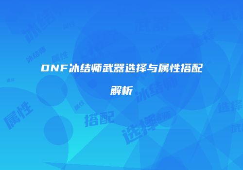 DNF冰结师武器选择与属性搭配解析