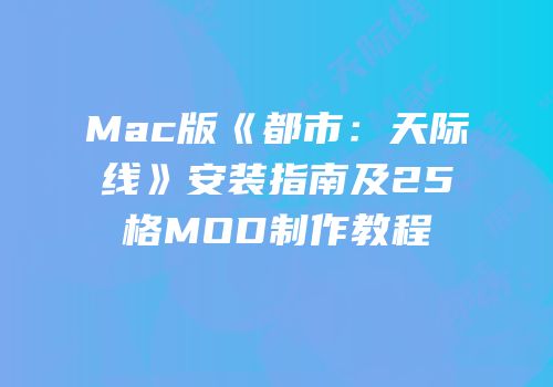 Mac版《都市：天际线》安装指南及25格MOD制作教程