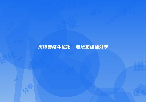 奥特曼格斗进化：老玩家经验分享