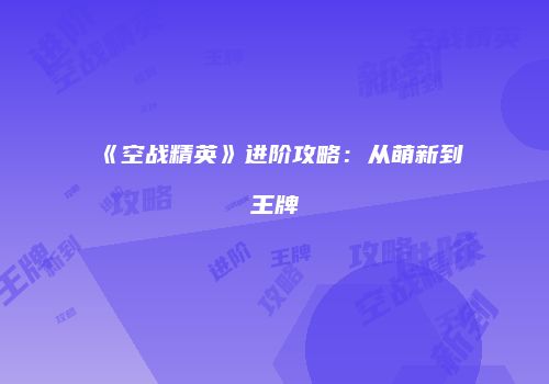 《空战精英》进阶攻略：从萌新到王牌