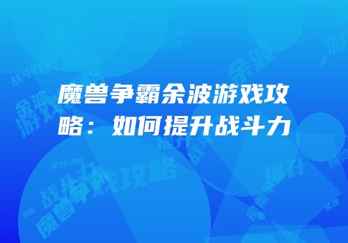 魔兽争霸余波游戏攻略：如何提升战斗力