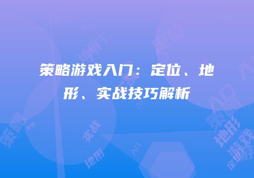 策略游戏入门：定位、地形、实战技巧解析