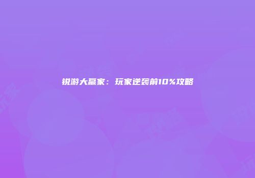 锐游大赢家：玩家逆袭前10%攻略