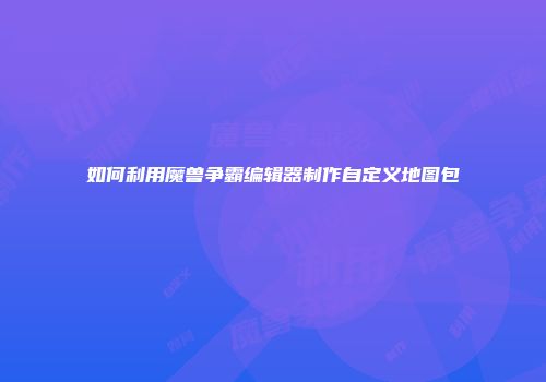 如何利用魔兽争霸编辑器制作自定义地图包